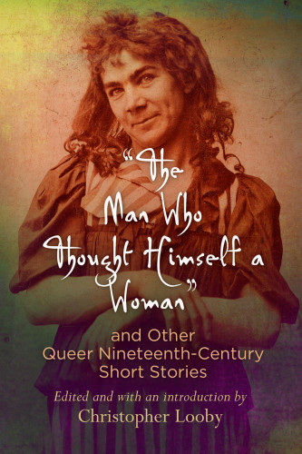 The Man Who Thought Himself A Woman And Other Queer Nineteenthcentury Short Stories Christopher Looby Ed