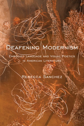 Deafening Modernism Embodied Language And Visual Poetics In American Literature Rebecca Sanchez
