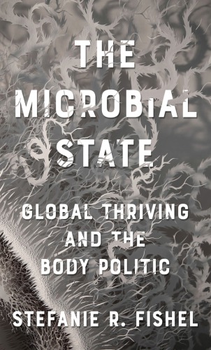 The Microbial State Global Thriving And The Body Politic Stefanie R Fishel