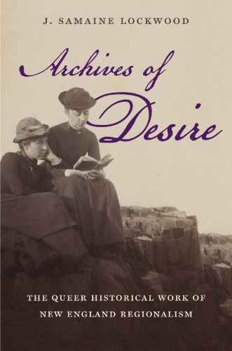 Archives Of Desire The Queer Historical Work Of New England Regionalism J Samaine Lockwood