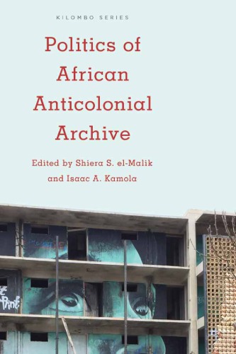 Politics Of African Anticolonial Archive Shiera S Elmalik And Isaac A Kamola Eds