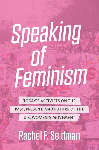 Speaking Of Feminism Todays Activists On The Past Present And Future Of The Us Womens Movement Rachel F Seidman