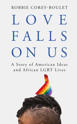Love Falls On Us A Story Of American Ideas And African Lgbt Lives Robbie Coreyboulet