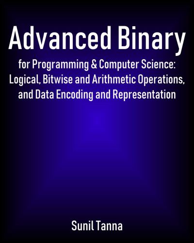 Advanced Binary For Programming Computer Science Logical Bitwise And Arithmetic Operations And Data Encoding And Representation Sunil Tanna