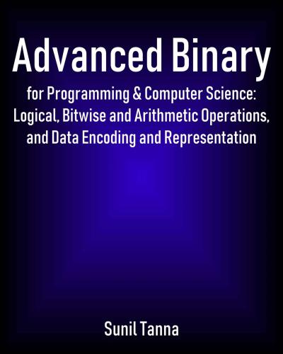 Advanced Binary For Programming Computer Science Logical Bitwise And Arithmetic Operations And Data Encoding And Representation Kindle Edition Sunil Tanna