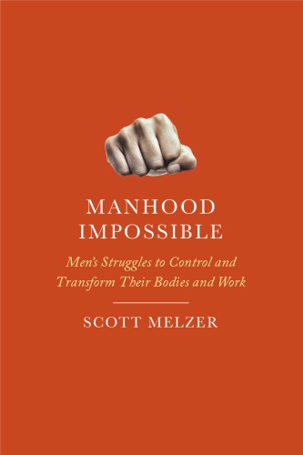 Manhood Impossible Mens Struggles To Control And Transform Their Bodies And Work Scott Melzer