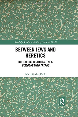 Between Jews And Heretics Refiguring Justin Martyrs Dialogue With Trypho Routledge Studies In The Early Christian World 1st Edition Den Dulk