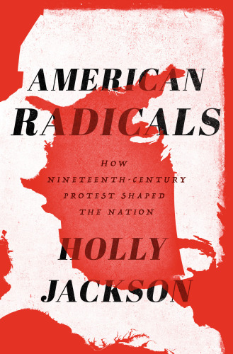American Radicals How Nineteenthcentury Protest Shaped The Nation Holly Jackson