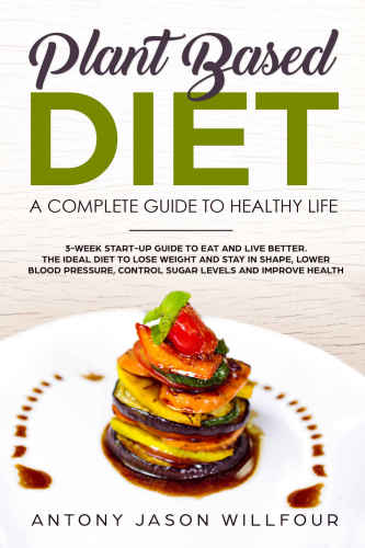 Plantbased Diet A Complete Guide To Healthy Life Antony Jason Willfour