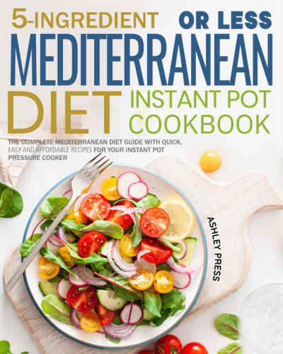 5ingredient Or Less Mediterranean Diet Instant Pot Cookbook Ashley Press