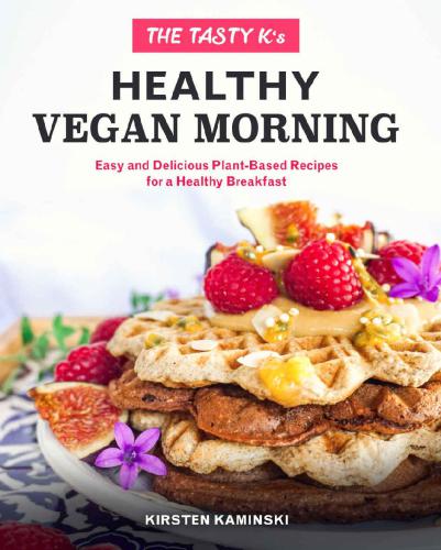 The Tasty Ks Healthy Vegan Morning Easy And Delicious Plantbased Recipes For A Healthy Morning 1st Edition Kirsten Kaminski
