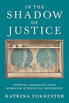 In The Shadow Of Justice Postwar Liberalism And The Remaking Of Political Philosophy Katrina Forrester