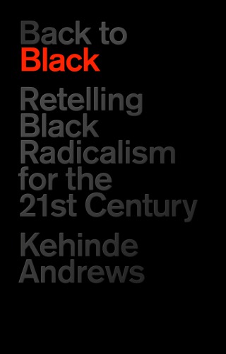 Back To Black Retelling Black Radicalism For The 21st Century Kehinde Andrews