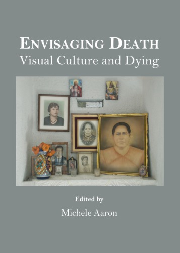 Envisaging Death Visual Culture And Dying Michele Aaron Ed