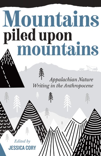 Mountains Piled Upon Mountains Appalachian Nature Writing In The Anthropocene Jessica Cory