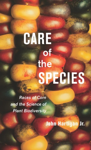 Care Of The Species Races Of Corn And The Science Of Plant Biodiversity John Hartigan Jr