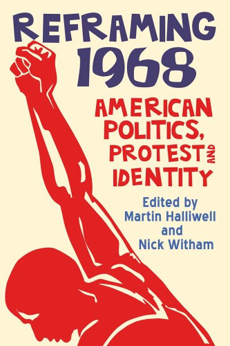 Reframing 1968 American Politics Protest And Identity Martin Halliwell And Nick Witham Eds