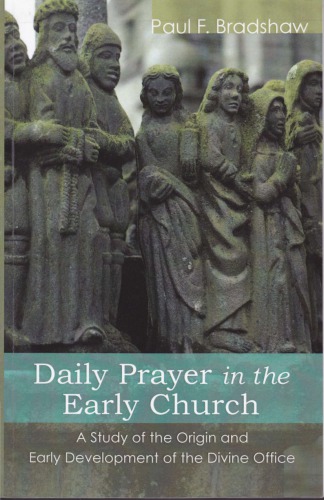 Daily Prayer In The Early Church A Study Of The Origin And Early Development Of The Divine Office Paul F Bradshaw