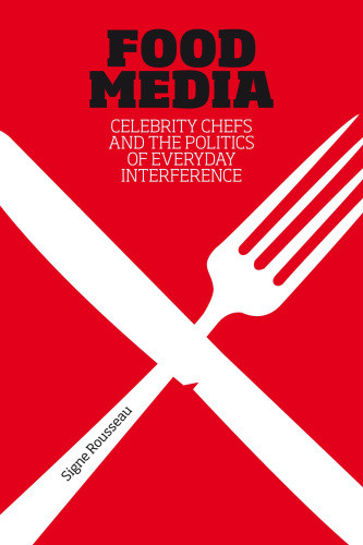 Food Media Celebrity Chefs And The Politics Of Everyday Interference Signe Rousseau