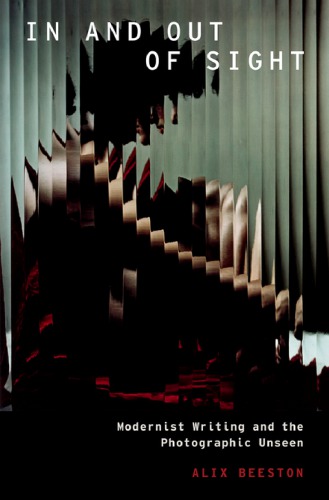 In And Out Of Sight Modernist Writing And The Photographic Unseen Alix Beeston