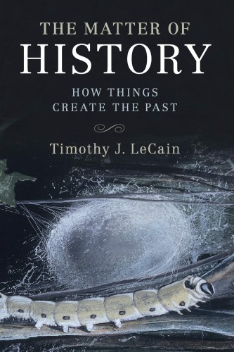 The Matter Of History How Things Create The Past Timothy J Lecain