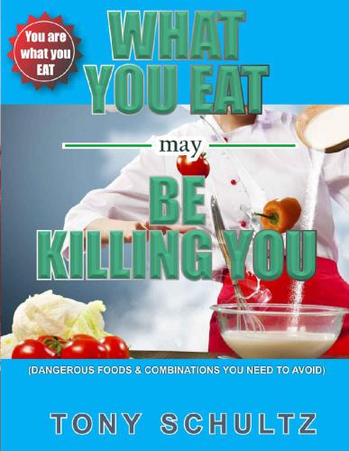 What You Eat May Be Killing You Dangerous Foods And Combinations You Need To Avoid Tony Schultz
