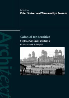 Colonial Modernities Building Dwelling And Architecture In British India And Ceylon Paperback Peter Scriver Vikramaditya Prakash