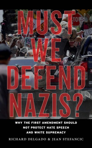 Must We Defend Nazis Why The First Amendment Should Not Protect Hate Speech And White Supremacy Richard Delgado