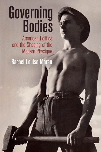 Governing Bodies American Politics And The Shaping Of The Modern Physique Rachel Louise Moran