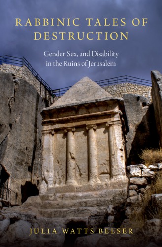 Rabbinic Tales Of Destruction Gender Sex And Disability In The Ruins Of Jerusalem Julia Watts Belser