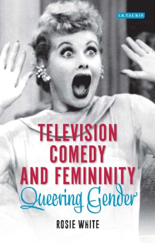 Television Comedy And Femininity Queering Gender Rosie White