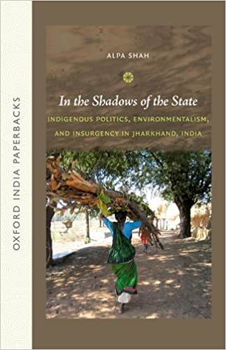 In The Shadows Of The State Indigenous Politics Environmentalism And Insurgency In Jharkhand India Shah