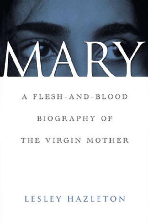 Mary A Fleshandblood Biography Of The Virgin Mother Lesley Hazleton