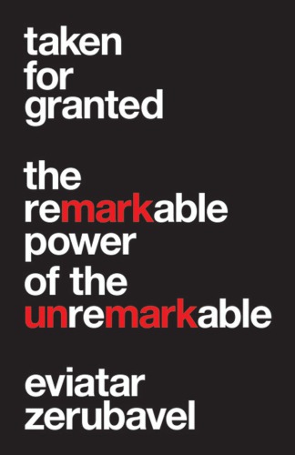 Taken For Granted The Remarkable Power Of The Unremarkable Eviatar Zerubavel
