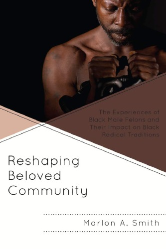 Reshaping Beloved Community The Experiences Of Black Male Felons And Their Impact On Black Radical Traditions Marlon A Smith