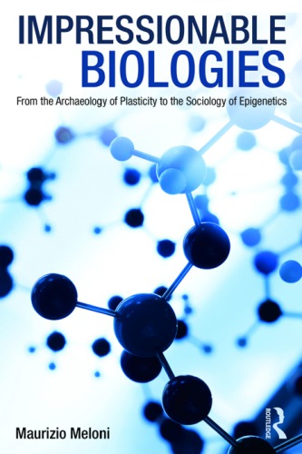 Impressionable Biologies From The Archaeology Of Plasticity To The Sociology Of Epigenetics Maurizio Meloni
