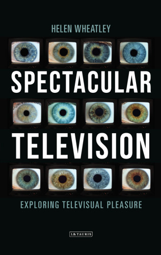 Spectacular Television Exploring Televisual Pleasure Helen Wheatley