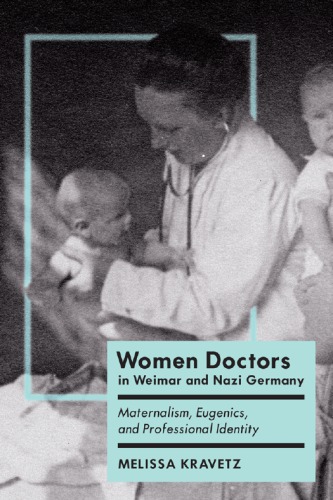 Women Doctors In Weimar And Nazi Germany Maternalism Eugenics And Professional Identity Melissa Kravetz