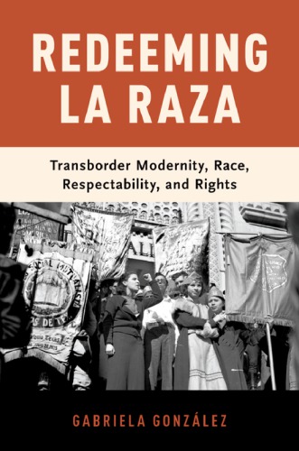 Redeeming La Raza Transborder Modernity Race Respectability And Rights Gabriela Gonzlez