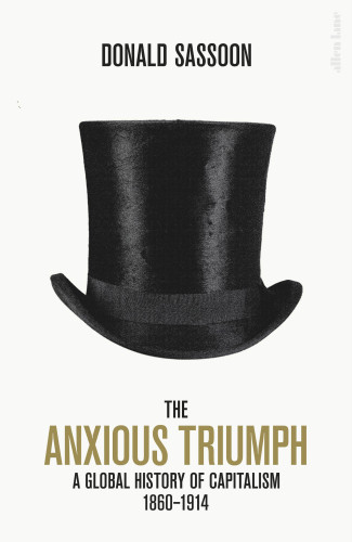 The Anxious Triumph A Global History Of Capitalism 18601914 Donald Sassoon