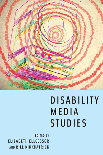 Disability Media Studies Elizabeth Ellcessor Bill Kirkpatrick Eds