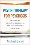 Psychotherapy For Psychosis Integrating Cognitivebehavioral And Psychodynamic Treatment Hardcover Michael Garrett