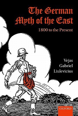 The German Myth Of The East 1800 To The Present Vejas Gabriel Liulevicius