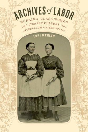 Archives Of Labor Workingclass Women And Literary Culture In The Antebellum United States Lori Merish