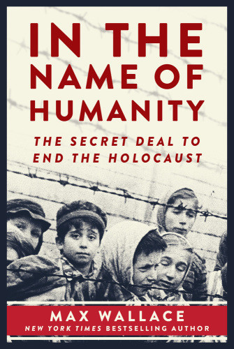 In The Name Of Humanity The Secret Deal To End The Holocaust Max Wallace