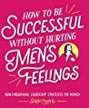 How To Be Successful Without Hurting Mens Feelings Nonthreatening Leadership Strategies For Women Paperback Sarah Cooper