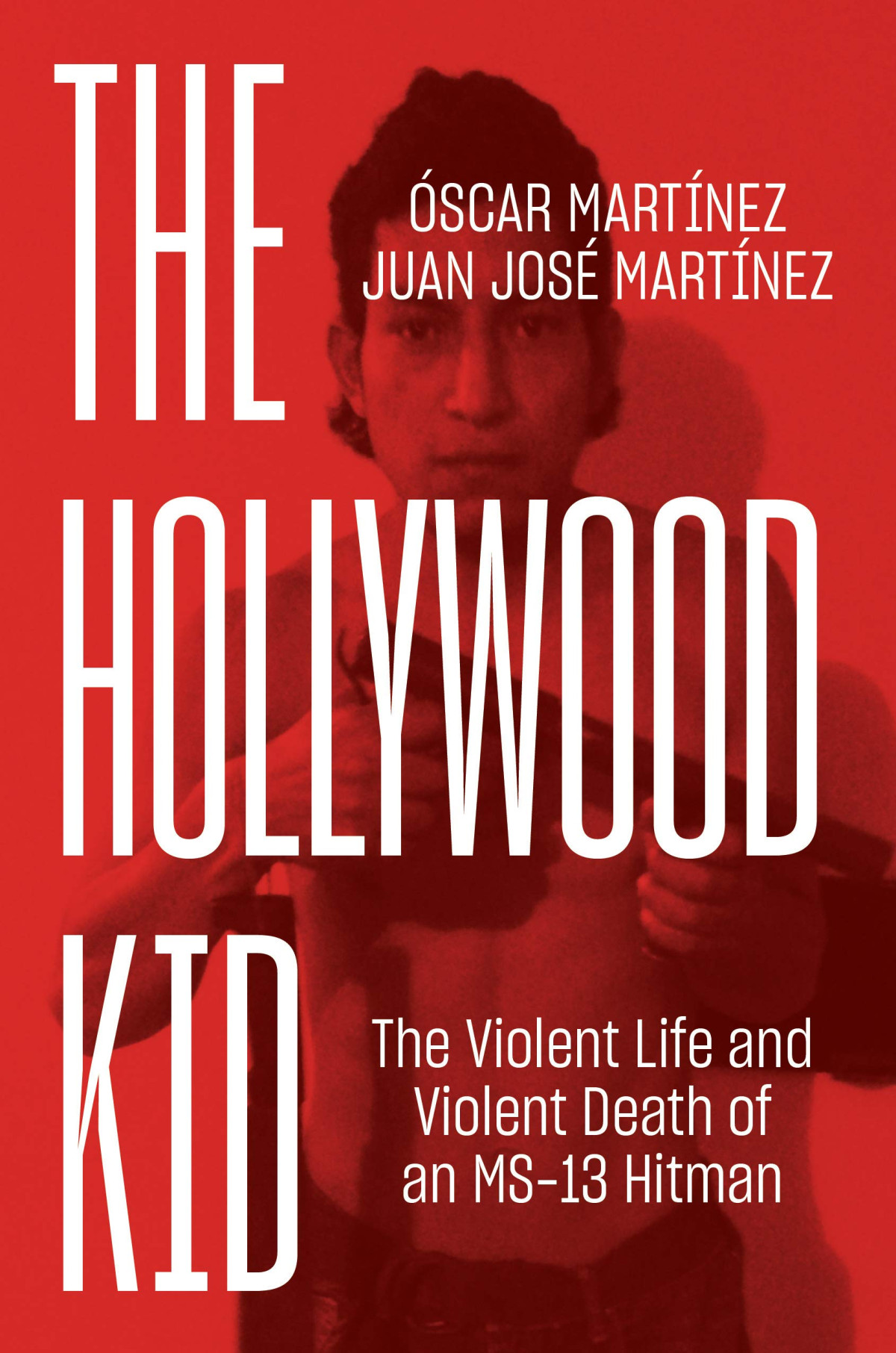 The Hollywood Kid The Violent Life And Death Of An Ms13 Hitman Oscar Martinez