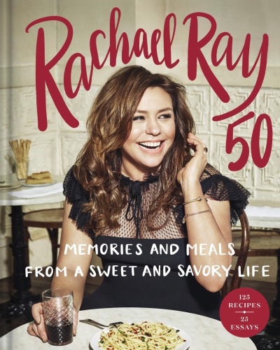 Rachael Ray 50 Memories And Meals From A Sweet And Savory Life A Cookbook Rachael Ray