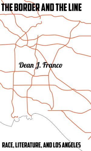 The Border And The Line Race Literature And Los Angeles Dean J Franco