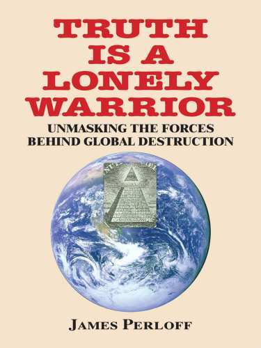 Truth Is A Lonely Warrior Unmasking The Forces Behind Global Destruction 1st James Perloff